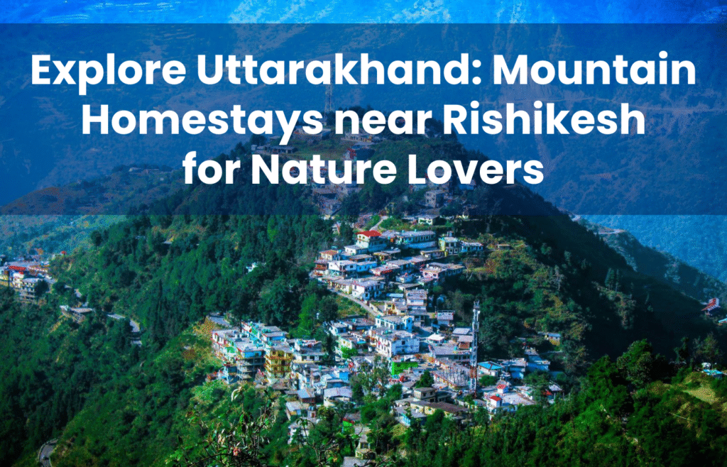 Explore Uttarakhand Mountain Homestays near Rishikesh for Nature Lovers