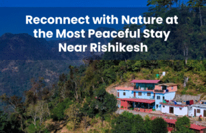 Reconnect with Nature at the Most Peaceful Stay Near Rishikesh